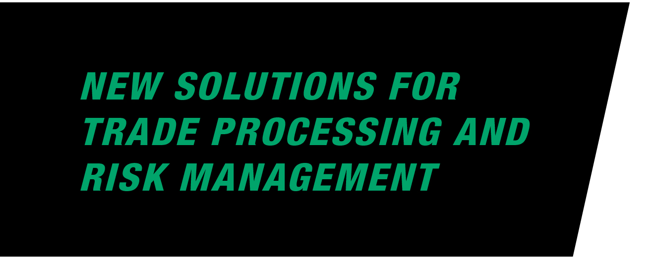 New Solutions for Trade Processing and Risk Management